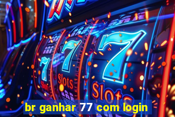 br ganhar 77 com login